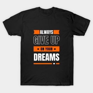 Always Give Up On Your Dreams T-Shirt